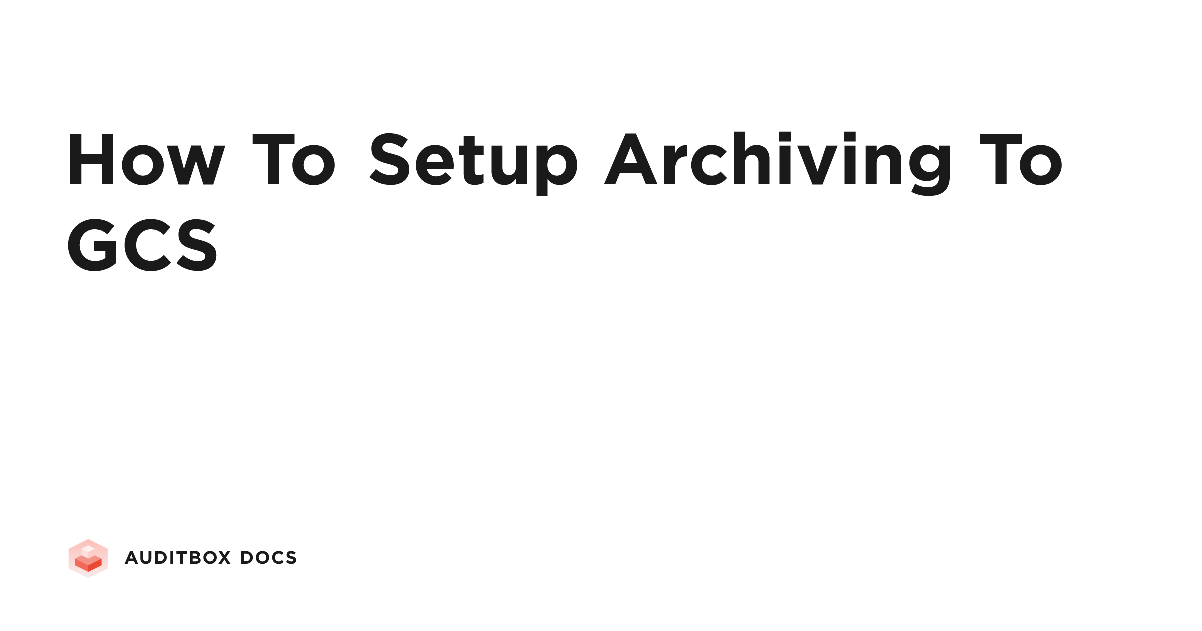 How To Setup Archiving To GCS | Auditbox Docs